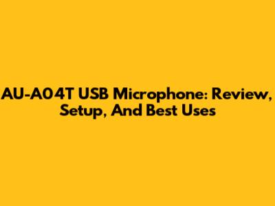 AU-A04T USB Microphone: Review, Setup, And Best Uses