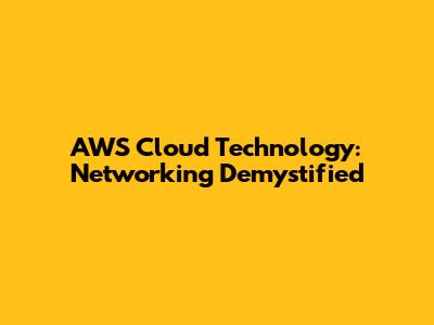 AWS Cloud Technology: Networking Demystified