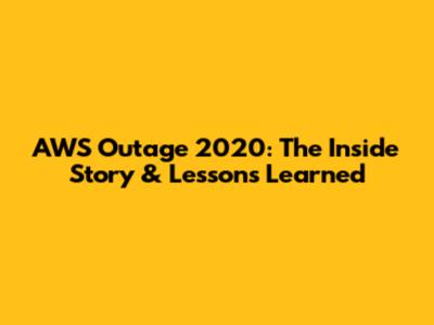 AWS Outage 2020: The Inside Story & Lessons Learned