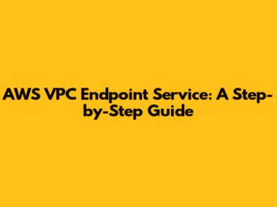 AWS VPC Endpoint Service: A Step-by-Step Guide