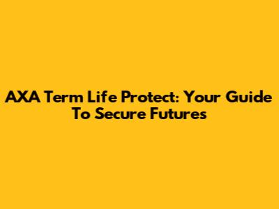 AXA Term Life Protect: Your Guide To Secure Futures