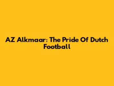 AZ Alkmaar: The Pride Of Dutch Football