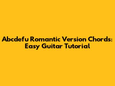 Abcdefu Romantic Version Chords: Easy Guitar Tutorial