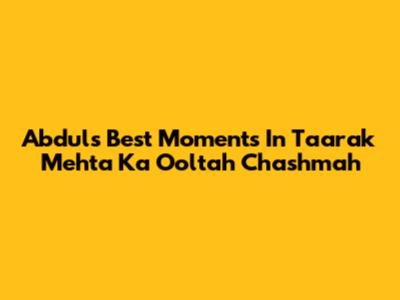 Abdul's Best Moments In Taarak Mehta Ka Ooltah Chashmah