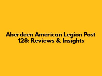 Aberdeen American Legion Post 128: Reviews & Insights