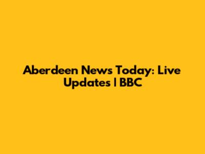 Aberdeen News Today: Live Updates | BBC