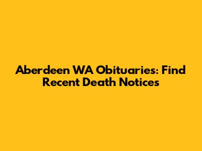 Aberdeen WA Obituaries: Find Recent Death Notices
