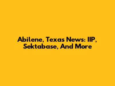 Abilene, Texas News: IIP, Sektabase, And More