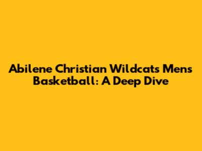 Abilene Christian Wildcats Men's Basketball: A Deep Dive