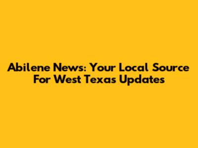 Abilene News: Your Local Source For West Texas Updates