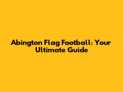 Abington Flag Football: Your Ultimate Guide