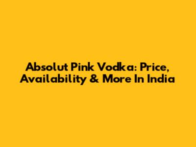 Absolut Pink Vodka: Price, Availability & More In India