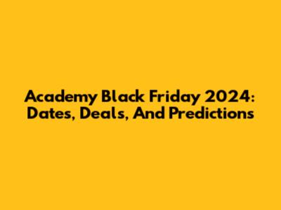 Academy Black Friday 2024: Dates, Deals, And Predictions