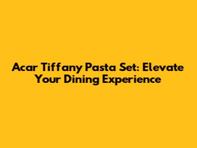Acar Tiffany Pasta Set: Elevate Your Dining Experience