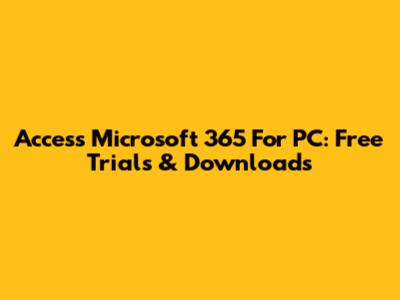Access Microsoft 365 For PC: Free Trials & Downloads