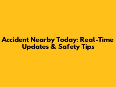 Accident Nearby Today: Real-Time Updates & Safety Tips