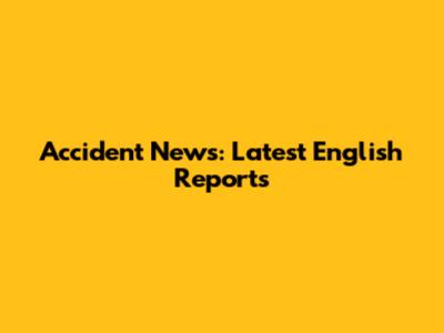 Accident News: Latest English Reports