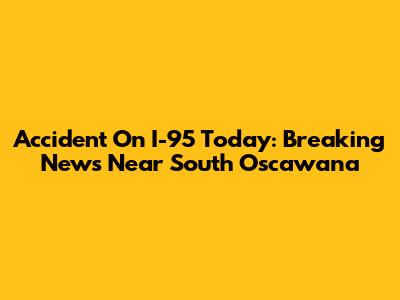 Accident On I-95 Today: Breaking News Near South Oscawana