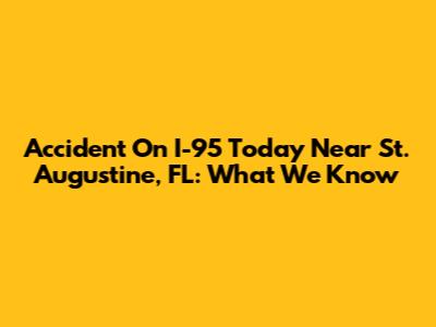 Accident On I-95 Today Near St. Augustine, FL: What We Know