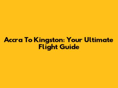 Accra To Kingston: Your Ultimate Flight Guide