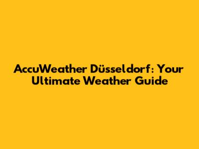 AccuWeather Düsseldorf: Your Ultimate Weather Guide