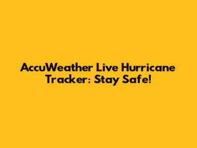 AccuWeather Live Hurricane Tracker: Stay Safe!
