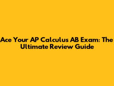 Ace Your AP Calculus AB Exam: The Ultimate Review Guide