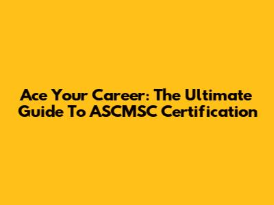 Ace Your Career: The Ultimate Guide To ASCMSC Certification