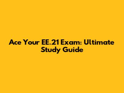 Ace Your EE.21 Exam: Ultimate Study Guide