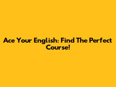 Ace Your English: Find The Perfect Course!