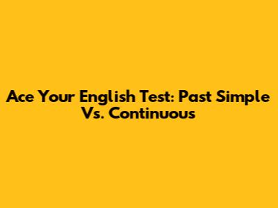 Ace Your English Test: Past Simple Vs. Continuous