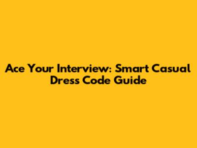 Ace Your Interview: Smart Casual Dress Code Guide