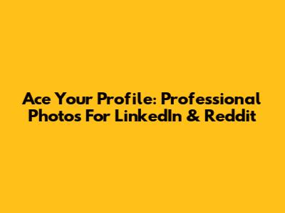 Ace Your Profile: Professional Photos For LinkedIn & Reddit