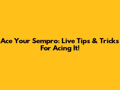 Ace Your Sempro: Live Tips & Tricks For Acing It!