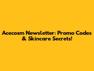 Acecosm Newsletter: Promo Codes & Skincare Secrets!