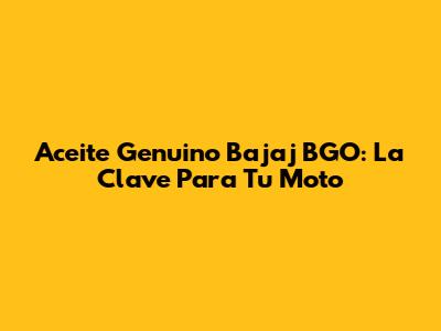 Aceite Genuino Bajaj BGO: La Clave Para Tu Moto