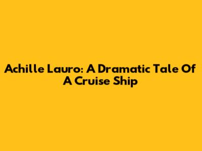 Achille Lauro: A Dramatic Tale Of A Cruise Ship