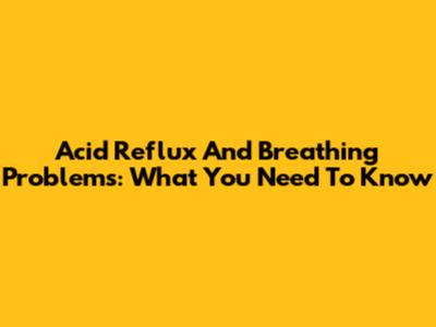 Acid Reflux And Breathing Problems: What You Need To Know