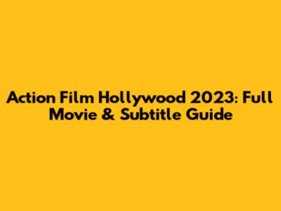 Action Film Hollywood 2023: Full Movie & Subtitle Guide