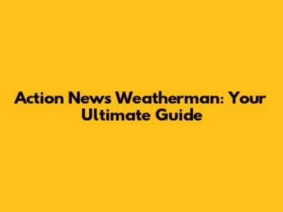 Action News Weatherman: Your Ultimate Guide