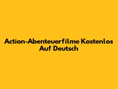 Action-Abenteuerfilme Kostenlos Auf Deutsch