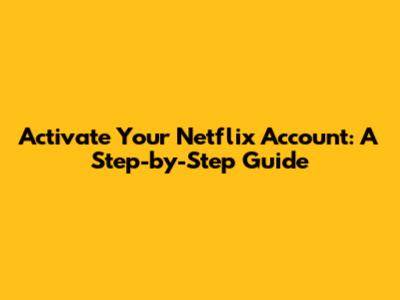 Activate Your Netflix Account: A Step-by-Step Guide