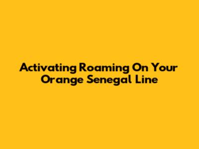 Activating Roaming On Your Orange Senegal Line