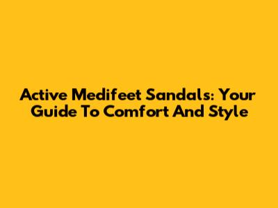 Active Medifeet Sandals: Your Guide To Comfort And Style