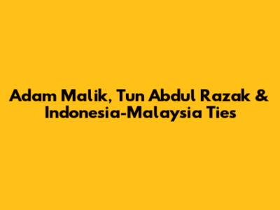 Adam Malik, Tun Abdul Razak & Indonesia-Malaysia Ties