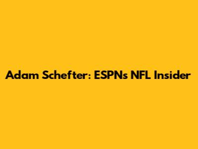 Adam Schefter: ESPN's NFL Insider