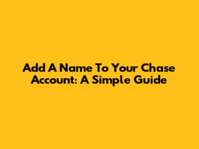 Add A Name To Your Chase Account: A Simple Guide
