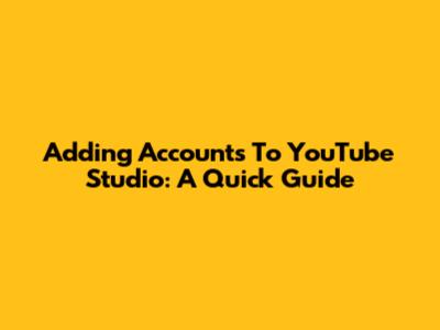 Adding Accounts To YouTube Studio: A Quick Guide