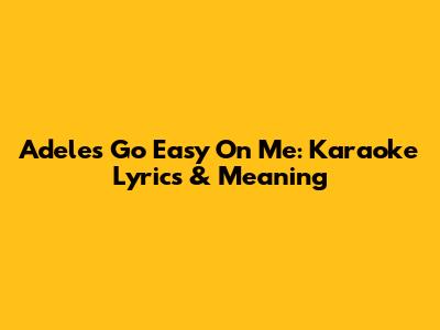 Adele's "Go Easy On Me": Karaoke Lyrics & Meaning