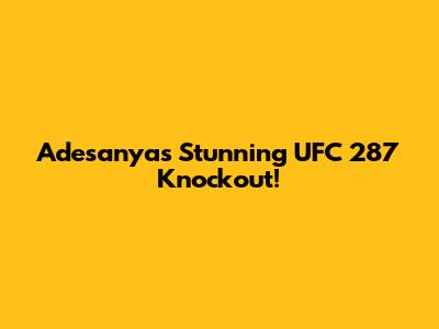 Adesanya's Stunning UFC 287 Knockout!